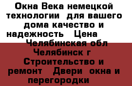 Окна Века немецкой технологии  для вашего дома качество и надежность › Цена ­ 10 000 - Челябинская обл., Челябинск г. Строительство и ремонт » Двери, окна и перегородки   